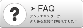 FAQ アンテナマスターがよくある質問お答えしました！